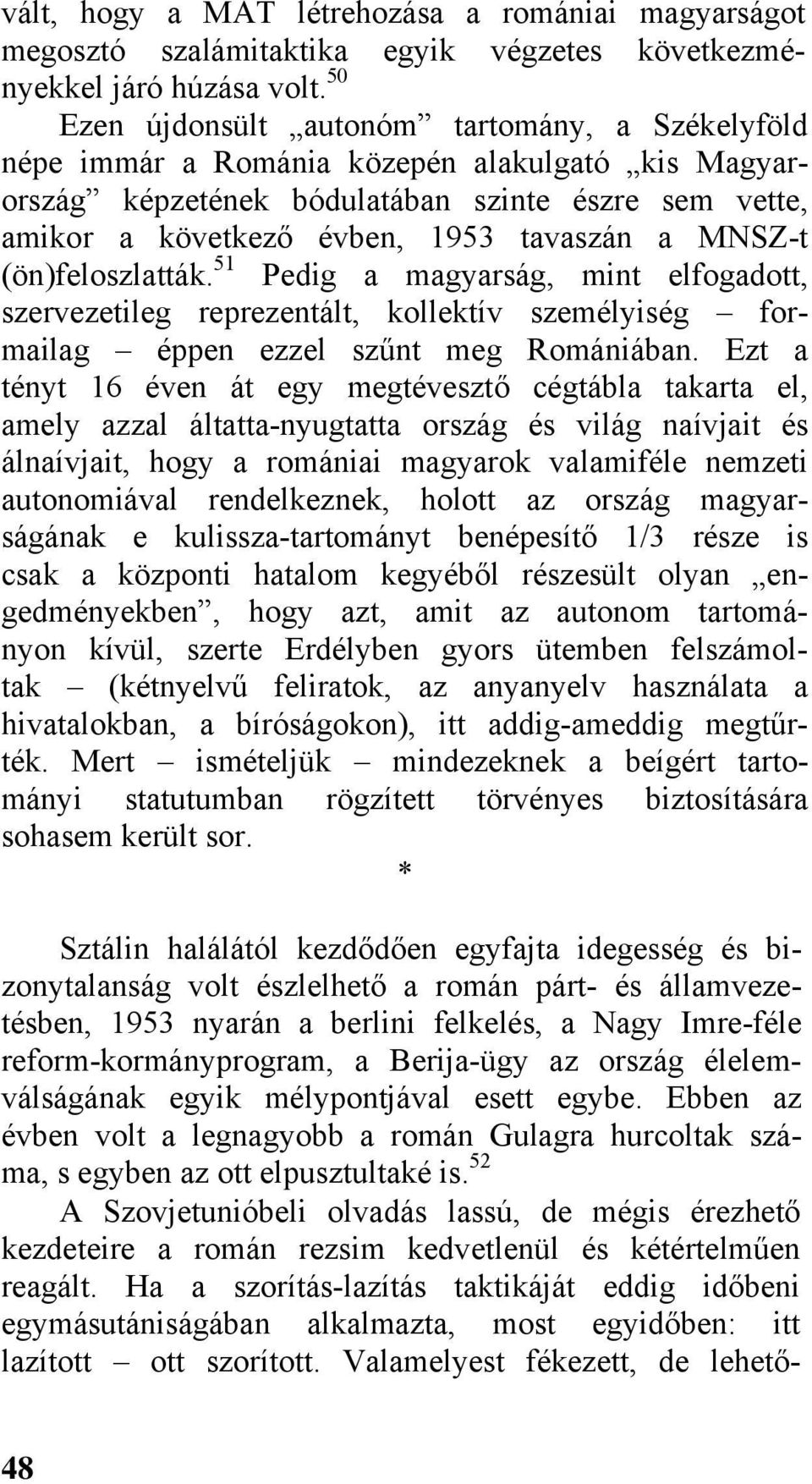 MNSZ-t (ön)feloszlatták. 51 Pedig a magyarság, mint elfogadott, szervezetileg reprezentált, kollektív személyiség formailag éppen ezzel szűnt meg Romániában.