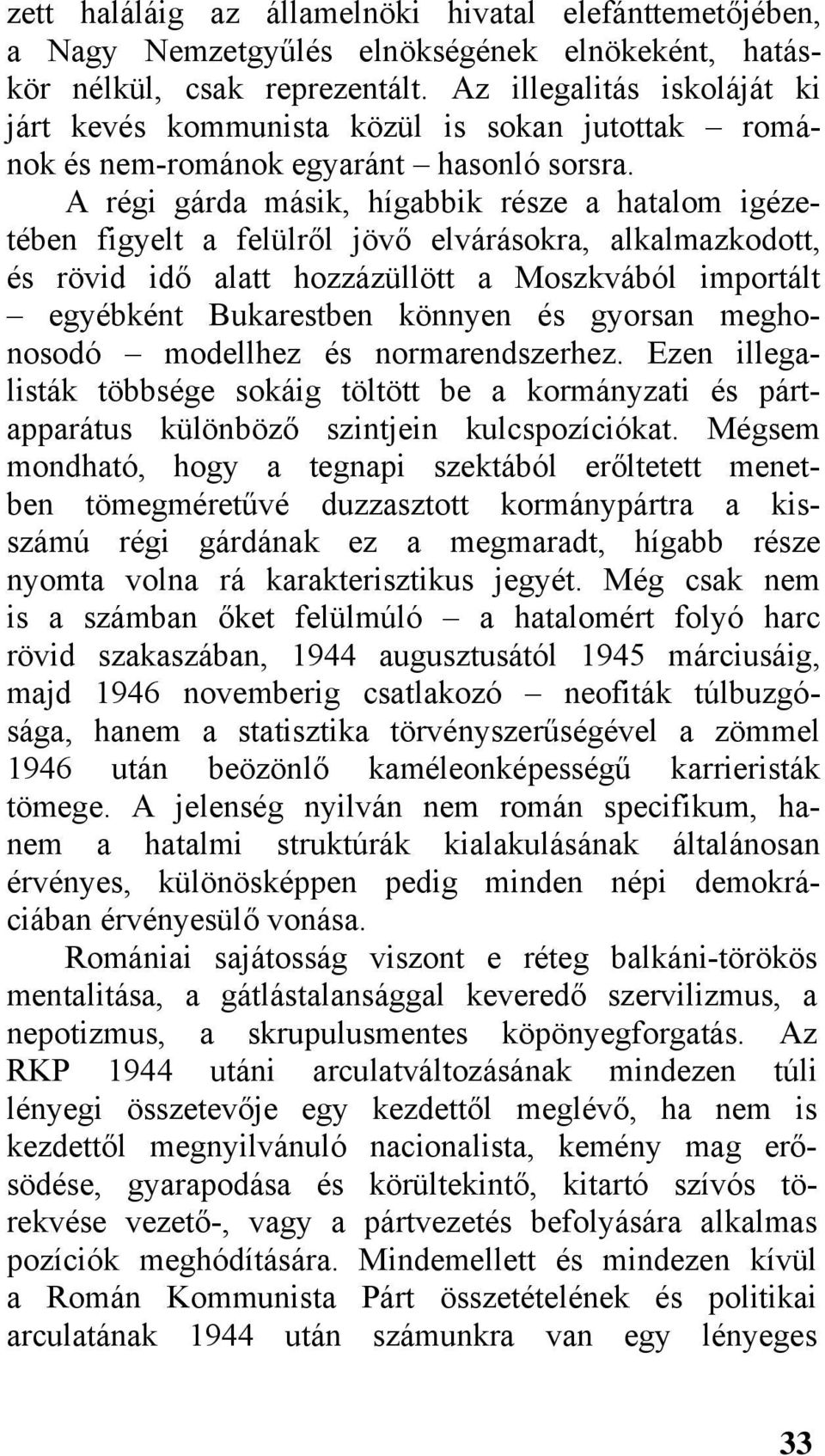 A régi gárda másik, hígabbik része a hatalom igézetében figyelt a felülről jövő elvárásokra, alkalmazkodott, és rövid idő alatt hozzázüllött a Moszkvából importált egyébként Bukarestben könnyen és