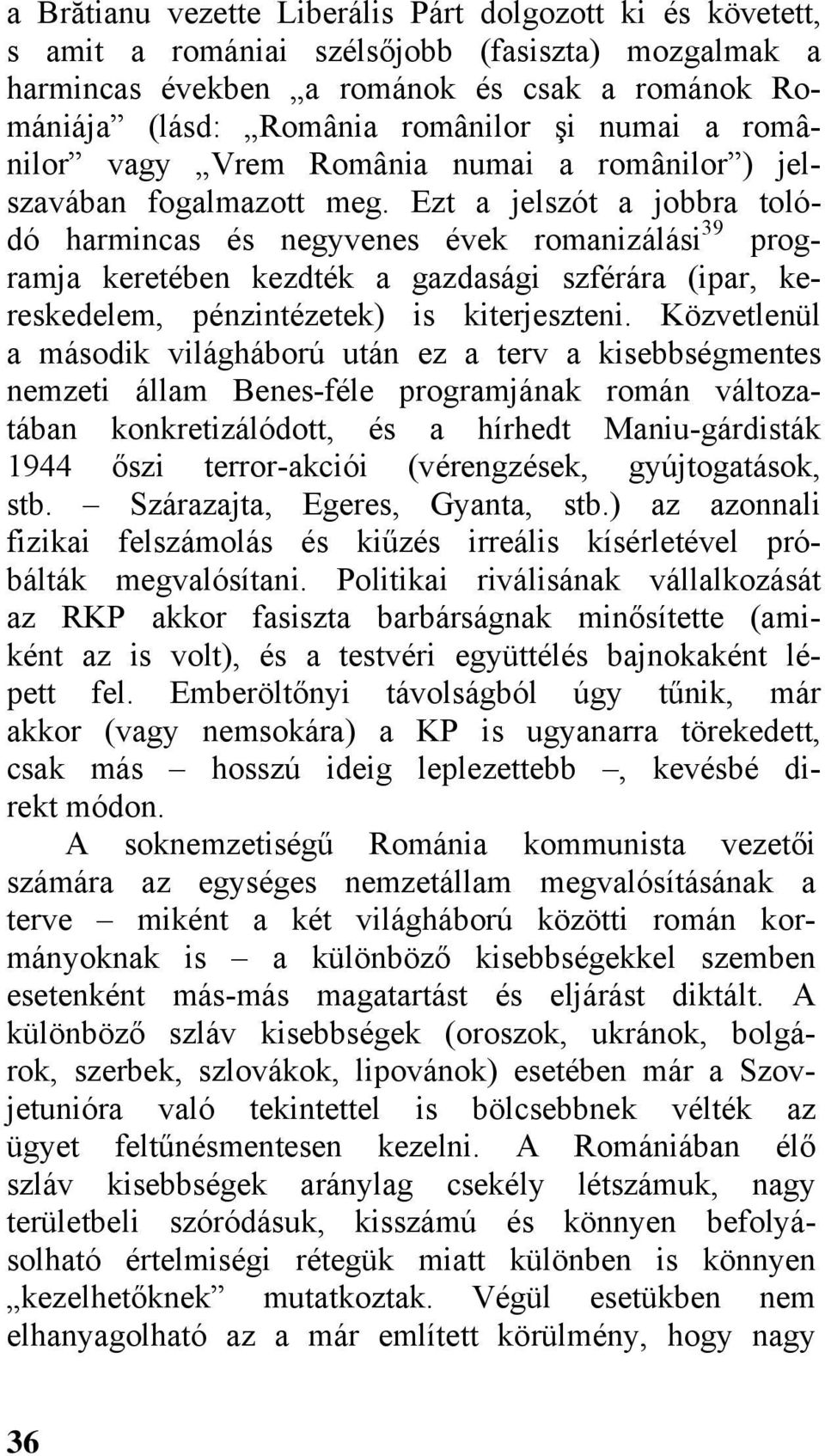 Ezt a jelszót a jobbra tolódó harmincas és negyvenes évek romanizálási 39 programja keretében kezdték a gazdasági szférára (ipar, kereskedelem, pénzintézetek) is kiterjeszteni.