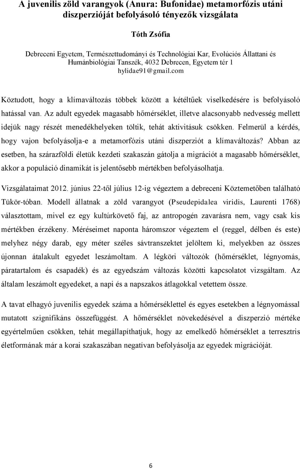 Az adult egyedek magasabb hőmérséklet, illetve alacsonyabb nedvesség mellett idejük nagy részét menedékhelyeken töltik, tehát aktivitásuk csökken.