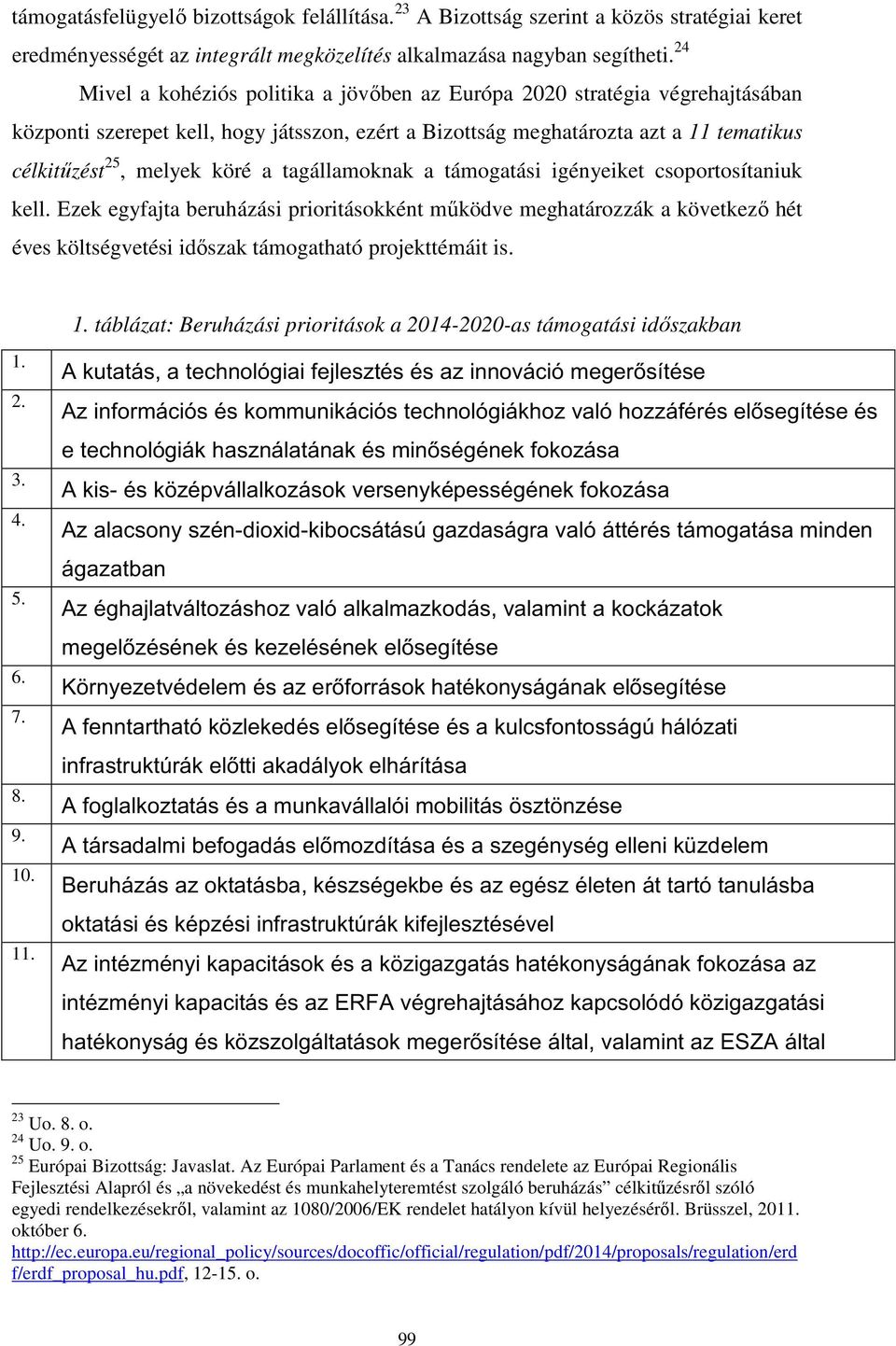 tagállamoknak a támogatási igényeiket csoportosítaniuk kell. Ezek egyfajta beruházási prioritásokként működve meghatározzák a következő hét éves költségvetési időszak támogatható projekttémáit is. 1.