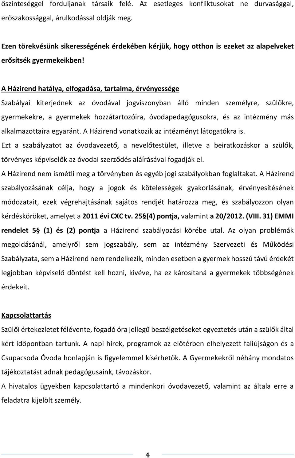 A Házirend hatálya, elfogadása, tartalma, érvényessége Szabályai kiterjednek az óvodával jogviszonyban álló minden személyre, szülőkre, gyermekekre, a gyermekek hozzátartozóira, óvodapedagógusokra,