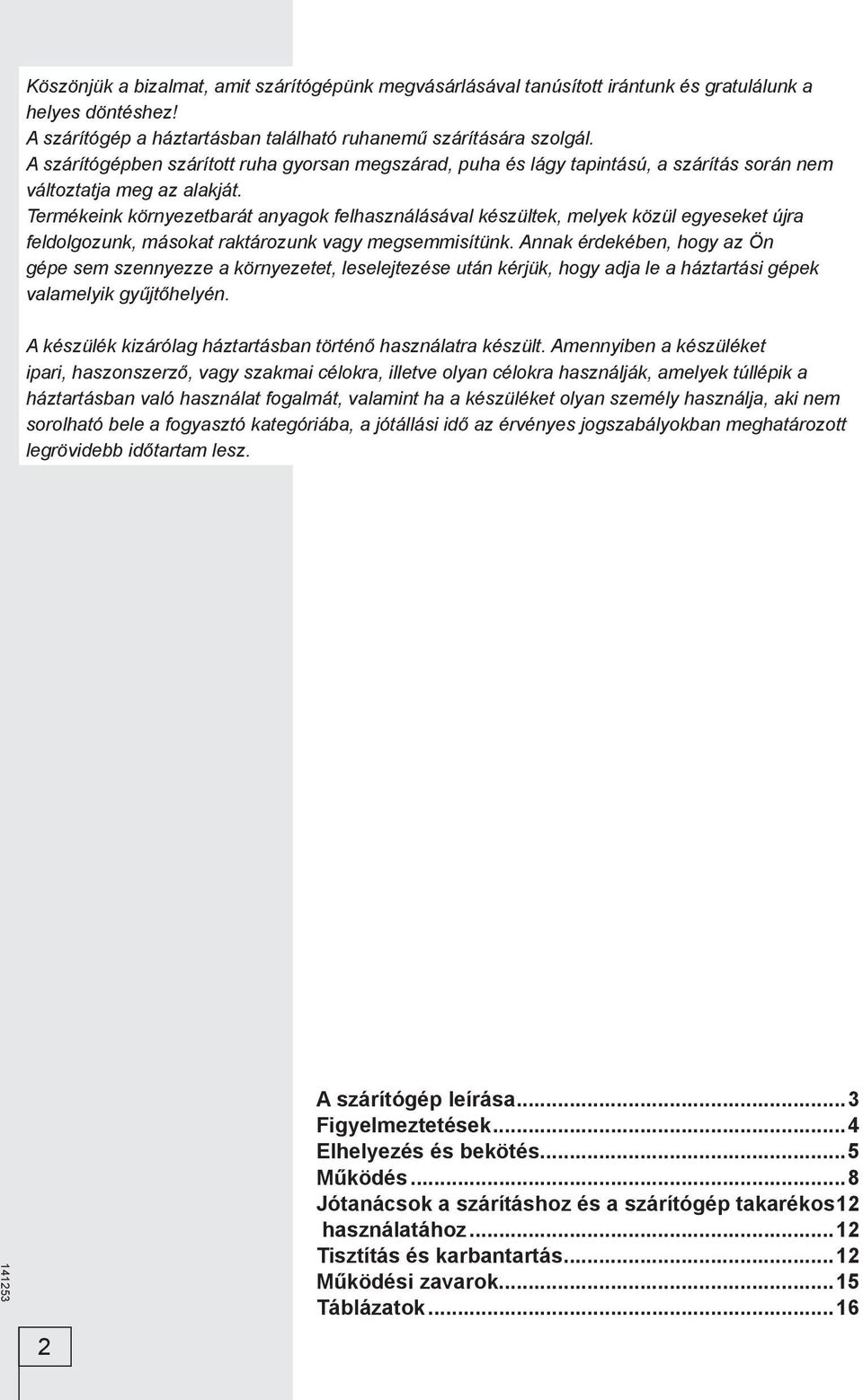 Termékeink környezetbarát anyagok felhasználásával készültek, melyek közül egyeseket újra feldolgozunk, másokat raktározunk vagy megsemmisítünk.