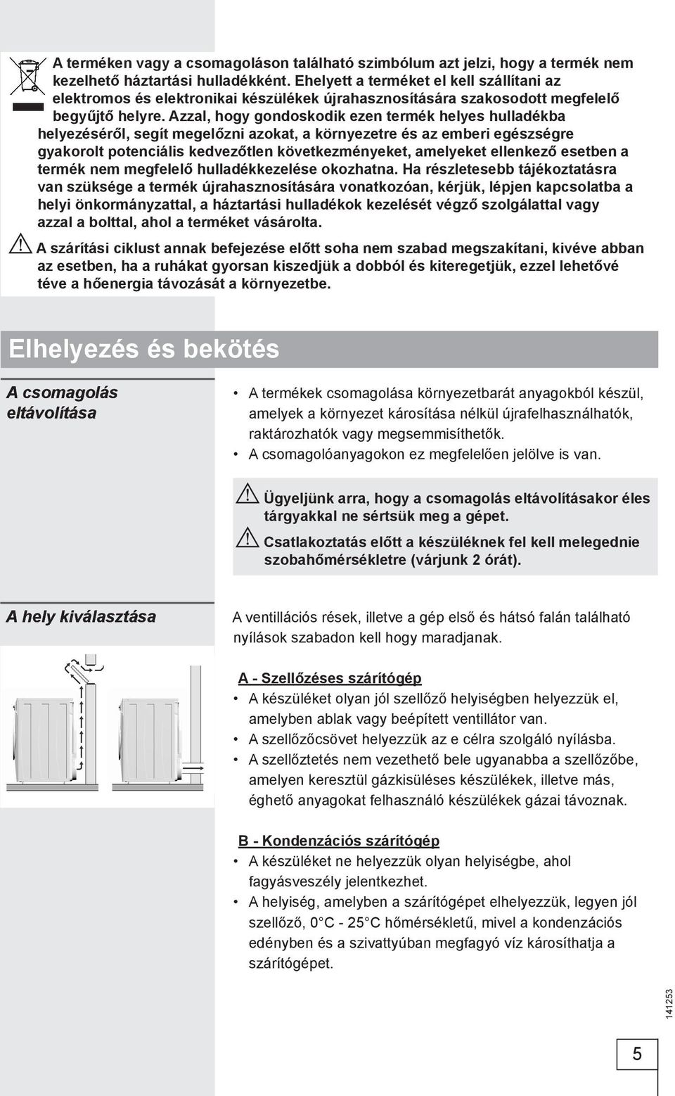 Azzal, hogy gondoskodik ezen termék helyes hulladékba helyezéséről, segít megelőzni azokat, a környezetre és az emberi egészségre gyakorolt potenciális kedvezőtlen következményeket, amelyeket