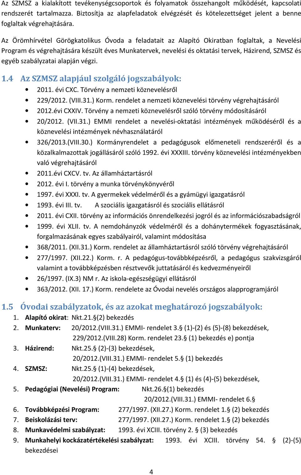 Az Örömhírvétel Görögkatolikus Óvoda a feladatait az Alapító Okiratban foglaltak, a Nevelési Program és végrehajtására készült éves Munkatervek, nevelési és oktatási tervek, Házirend, SZMSZ és egyéb