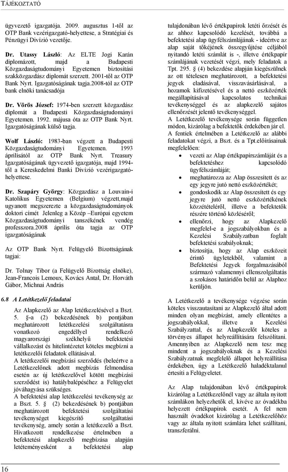 2008-tól az OTP bank elnöki tanácsadója Dr. Vörös József: 1974-ben szerzett közgazdász diplomát a Budapesti Közgazdaságtudományi Egyetemen. 1992. májusa óta az OTP Bank Nyrt.