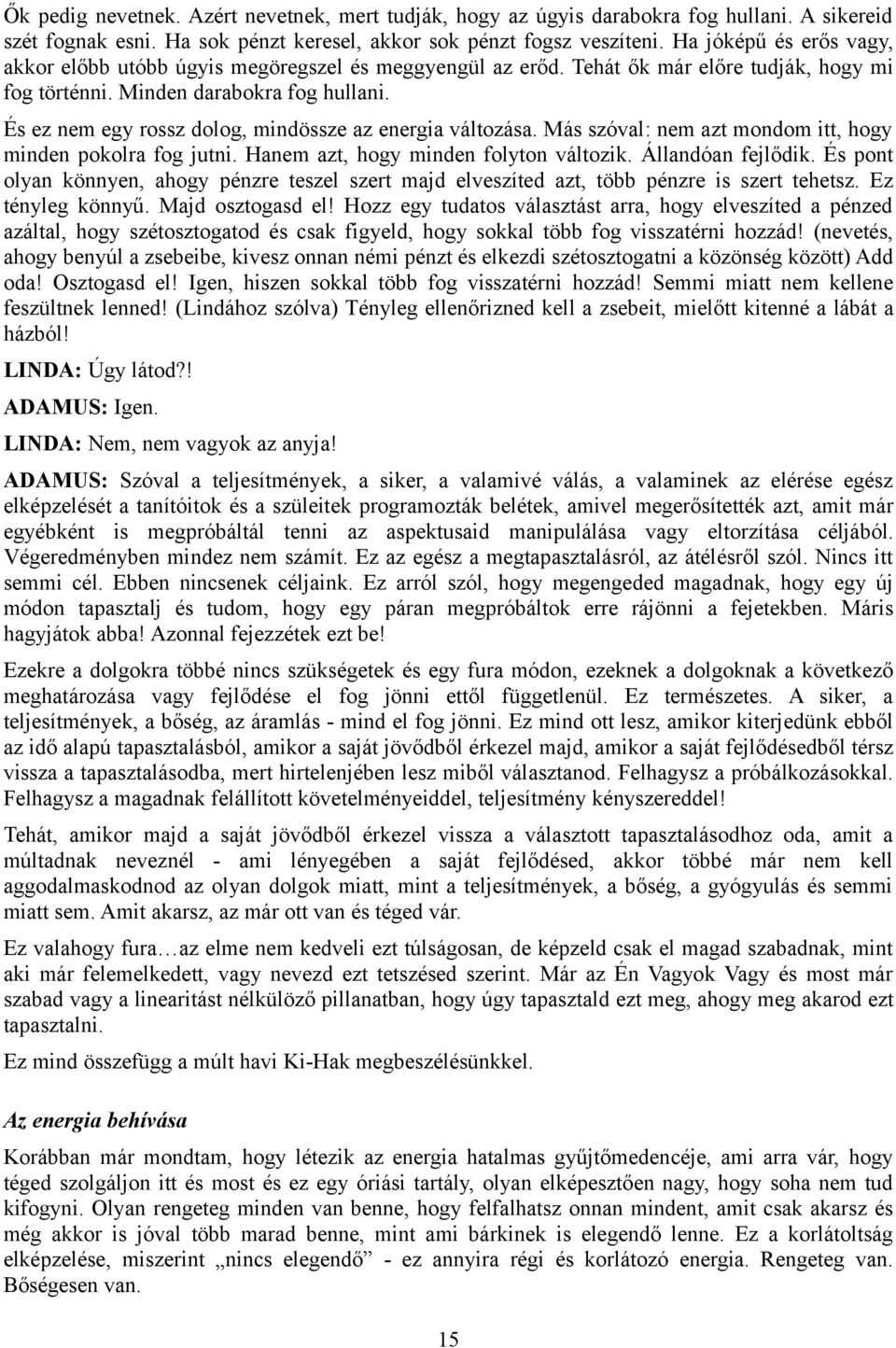 És ez nem egy rossz dolog, mindössze az energia változása. Más szóval: nem azt mondom itt, hogy minden pokolra fog jutni. Hanem azt, hogy minden folyton változik. Állandóan fejlődik.