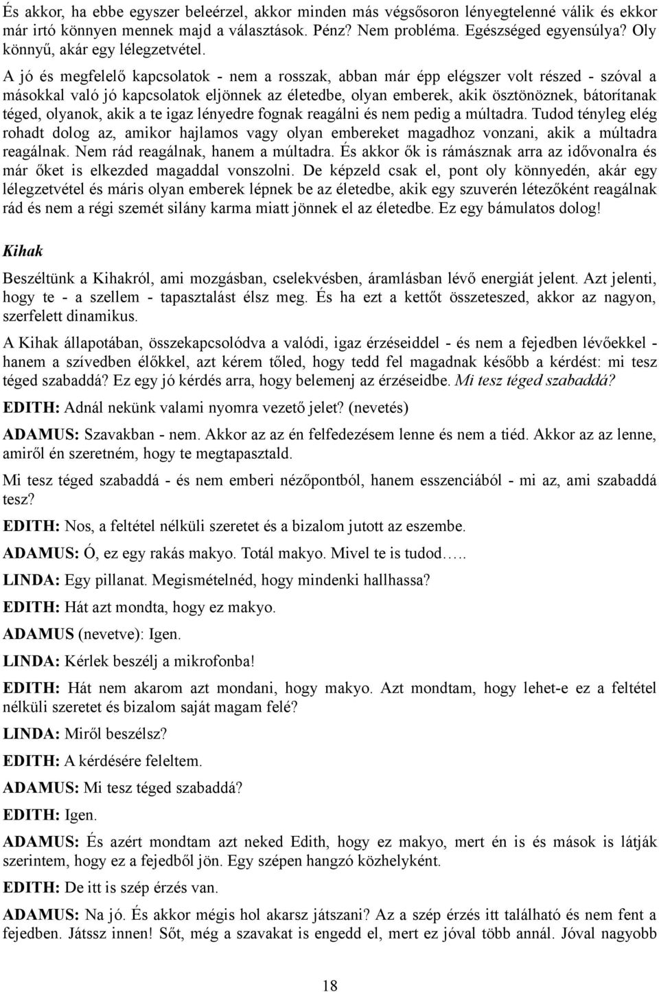 A jó és megfelelő kapcsolatok - nem a rosszak, abban már épp elégszer volt részed - szóval a másokkal való jó kapcsolatok eljönnek az életedbe, olyan emberek, akik ösztönöznek, bátorítanak téged,