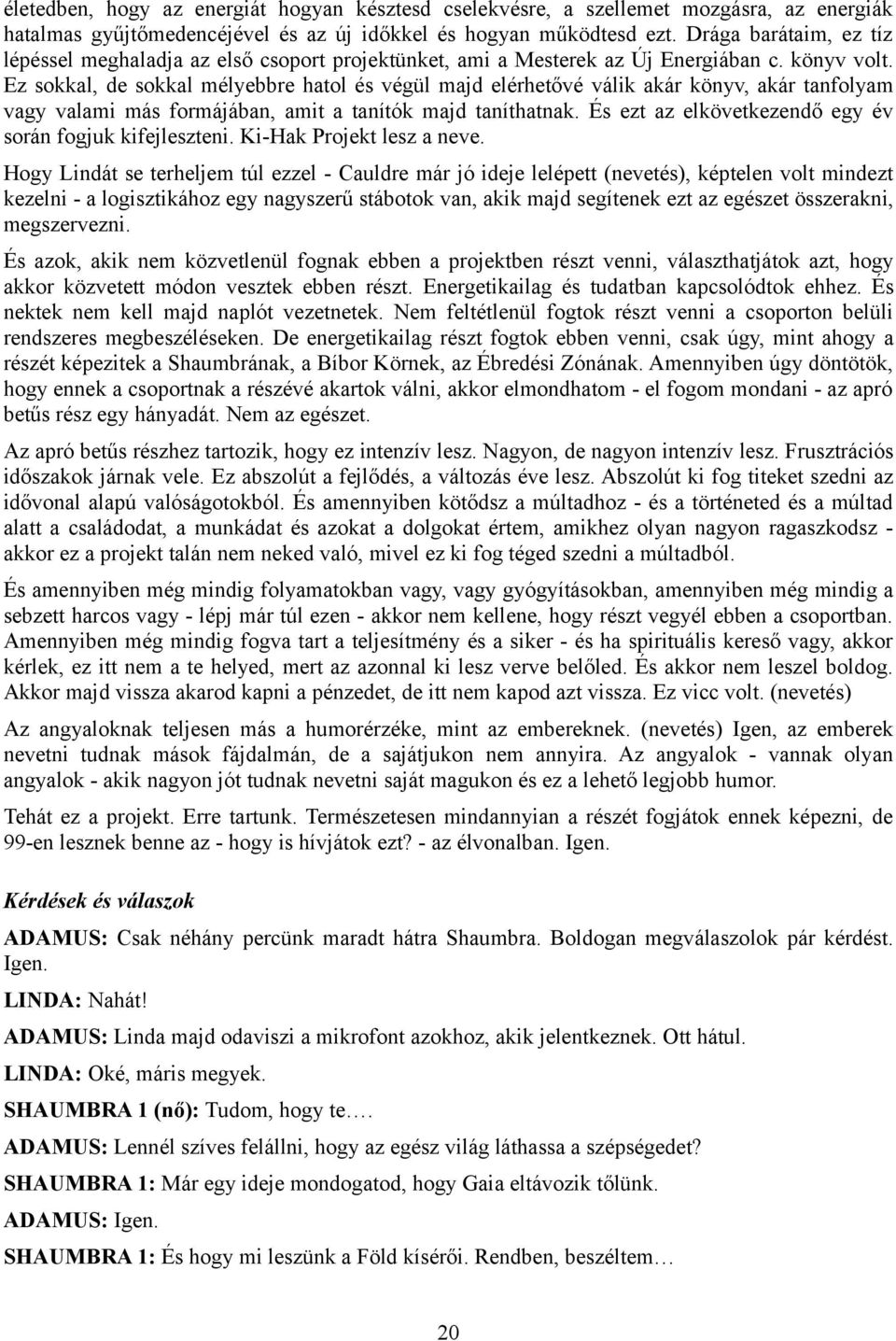 Ez sokkal, de sokkal mélyebbre hatol és végül majd elérhetővé válik akár könyv, akár tanfolyam vagy valami más formájában, amit a tanítók majd taníthatnak.