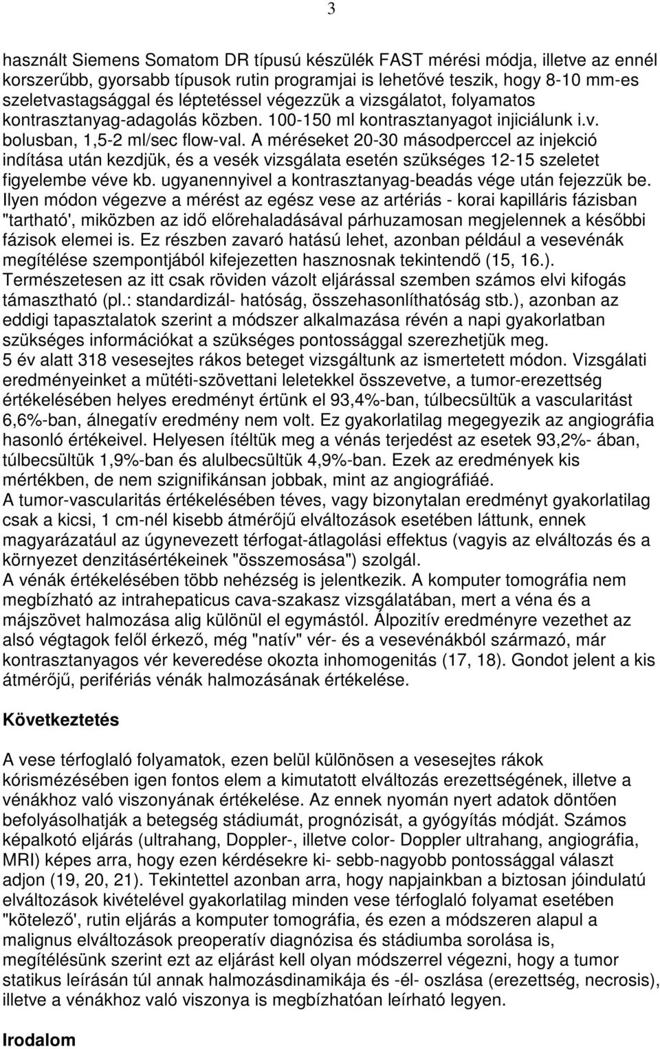 A méréseket 20-30 másodperccel az injekció indítása után kezdjük, és a vesék vizsgálata esetén szükséges 12-15 szeletet figyelembe véve kb. ugyanennyivel a kontrasztanyag-beadás vége után fejezzük be.