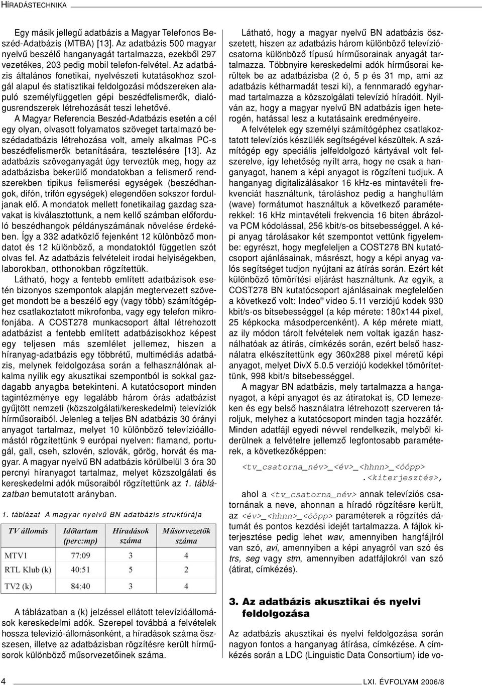 Az adatbázis általános fonetikai, nyelvészeti kutatásokhoz szolgál alapul és statisztikai feldolgozási módszereken alapuló személyfüggetlen gépi beszédfelismerôk, dialógusrendszerek létrehozását