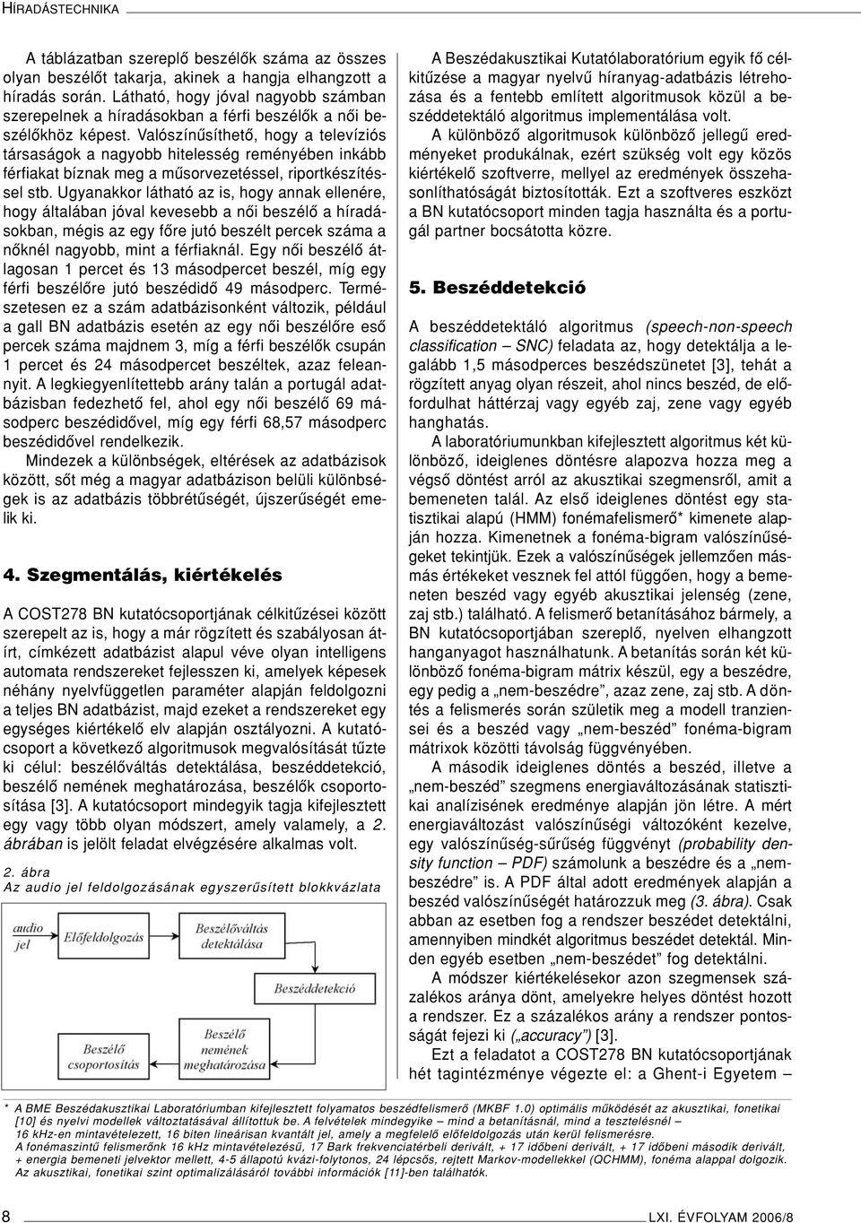 Valószínûsíthetô, hogy a televíziós társaságok a nagyobb hitelesség reményében inkább férfiakat bíznak meg a mûsorvezetéssel, riportkészítéssel stb.