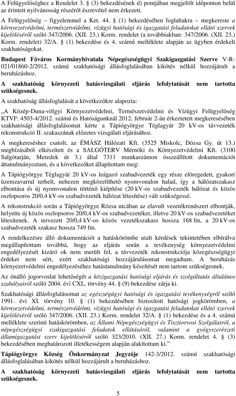rendelet (a továbbiakban: 347/2006. (XII. 23.) Korm. rendelet) 32/A. (1) bekezdése és 4. számú melléklete alapján az ügyben érdekelt szakhatóságokat.