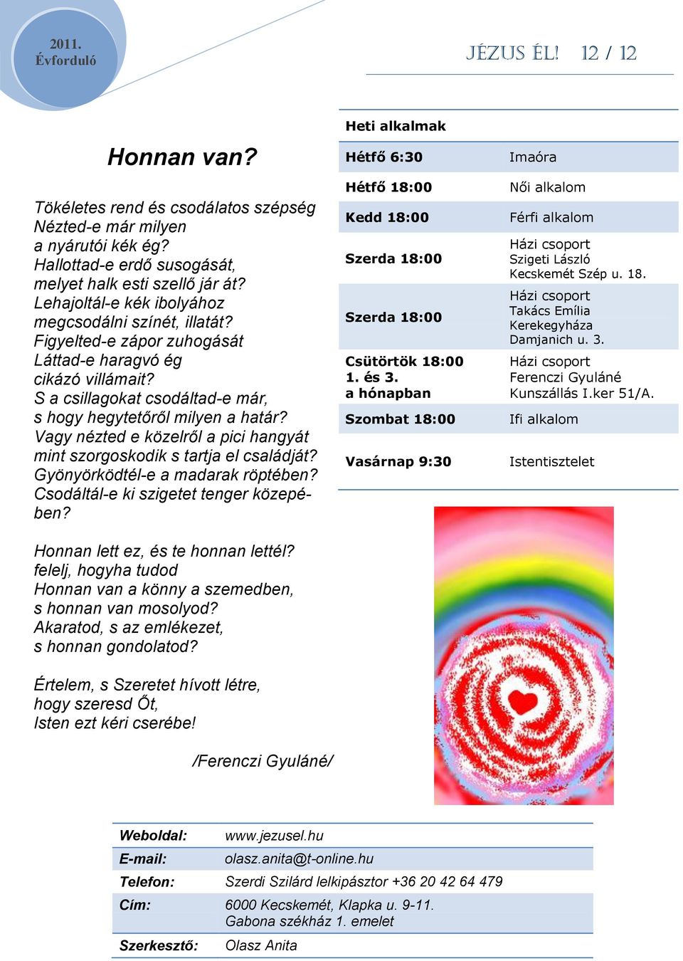 Vagy nézted e közelről a pici hangyát mint szorgoskodik s tartja el családját? Gyönyörködtél-e a madarak röptében? Csodáltál-e ki szigetet tenger közepében? Honnan lett ez, és te honnan lettél?