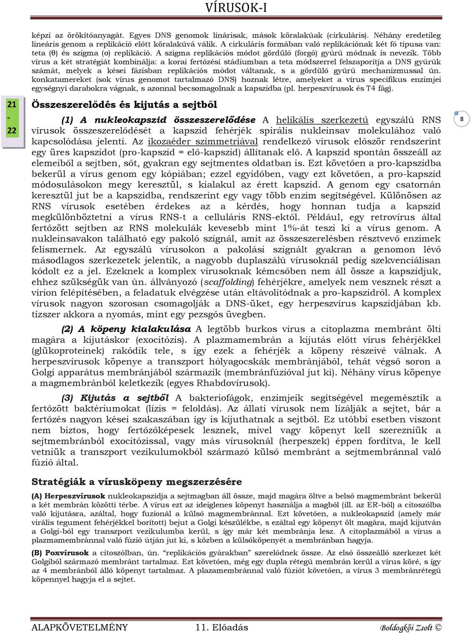 Több vírus a két stratégiát kombinálja: a korai fertőzési stádiumban a teta módszerrel felszaporítja a DNS gyűrűk számát, melyek a kései fázisban replikációs módot váltanak, s a gördülő gyűrű