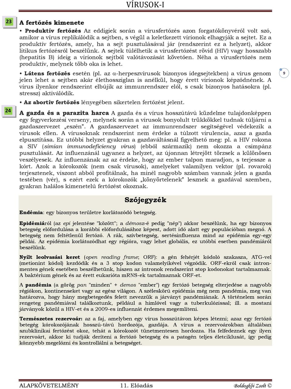 A sejtek túlélhetik a vírusfertőzést rövid (HIV) vagy hosszabb (hepatitis B) ideig a virionok sejtből valótávozását követően. Néha a vírusfertőzés nem produktív, melynek több oka is lehet.