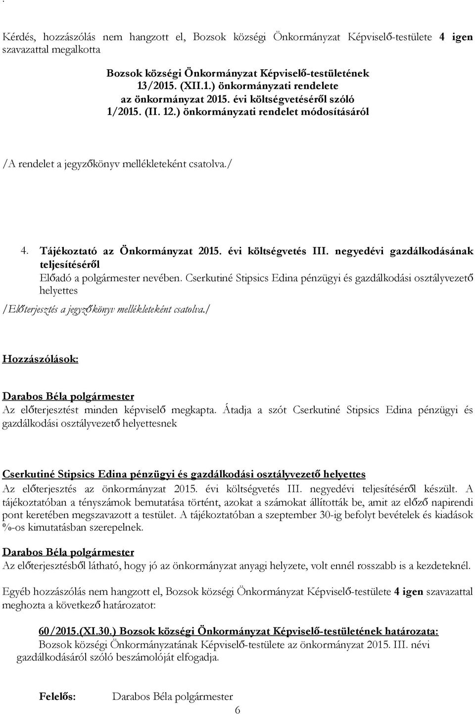 negyedévi gazdálkodásának teljesítéséről Előadó a polgármester nevében. Cserkutiné Stipsics Edina pénzügyi és gazdálkodási osztályvezető helyettes Az előterjesztést minden képviselő megkapta.