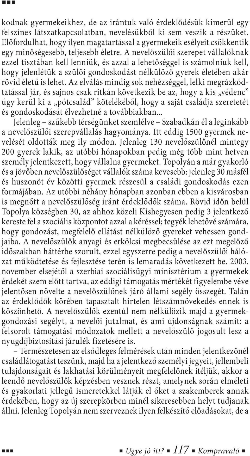 A nevelőszülői szerepet vállalóknak ezzel tisztában kell lenniük, és azzal a lehetőséggel is számolniuk kell, hogy jelenlétük a szülői gondoskodást nélkülöző gyerek életében akár rövid életű is lehet.