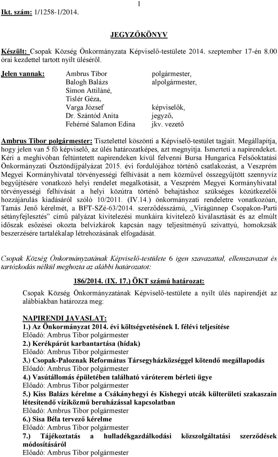 vezető : Tisztelettel köszönti a Képviselő-testület tagjait. Megállapítja, hogy jelen van 5 fő képviselő, az ülés határozatképes, azt megnyitja. Ismerteti a napirendeket.