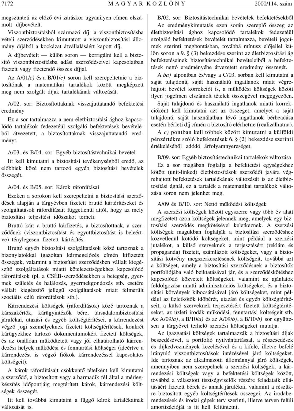 A díjbevételt külön soron korrigálni kell a biztosító viszontbiztosításba adási szerz ódéseivel kapcsolatban fizetett vagy fizetend ó összes díjjal.