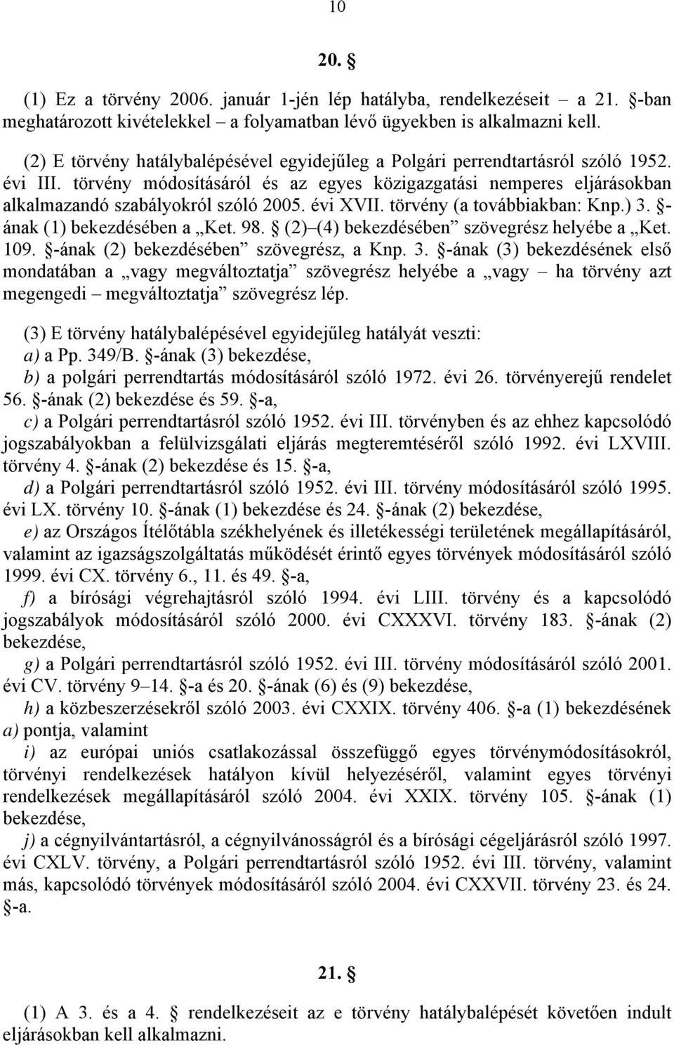 évi XVII. törvény (a továbbiakban: Knp.) 3. - ának (1) bekezdésében a Ket. 98. (2) (4) bekezdésében szövegrész helyébe a Ket. 109. -ának (2) bekezdésében szövegrész, a Knp. 3. -ának (3) bekezdésének első mondatában a vagy megváltoztatja szövegrész helyébe a vagy ha törvény azt megengedi megváltoztatja szövegrész lép.