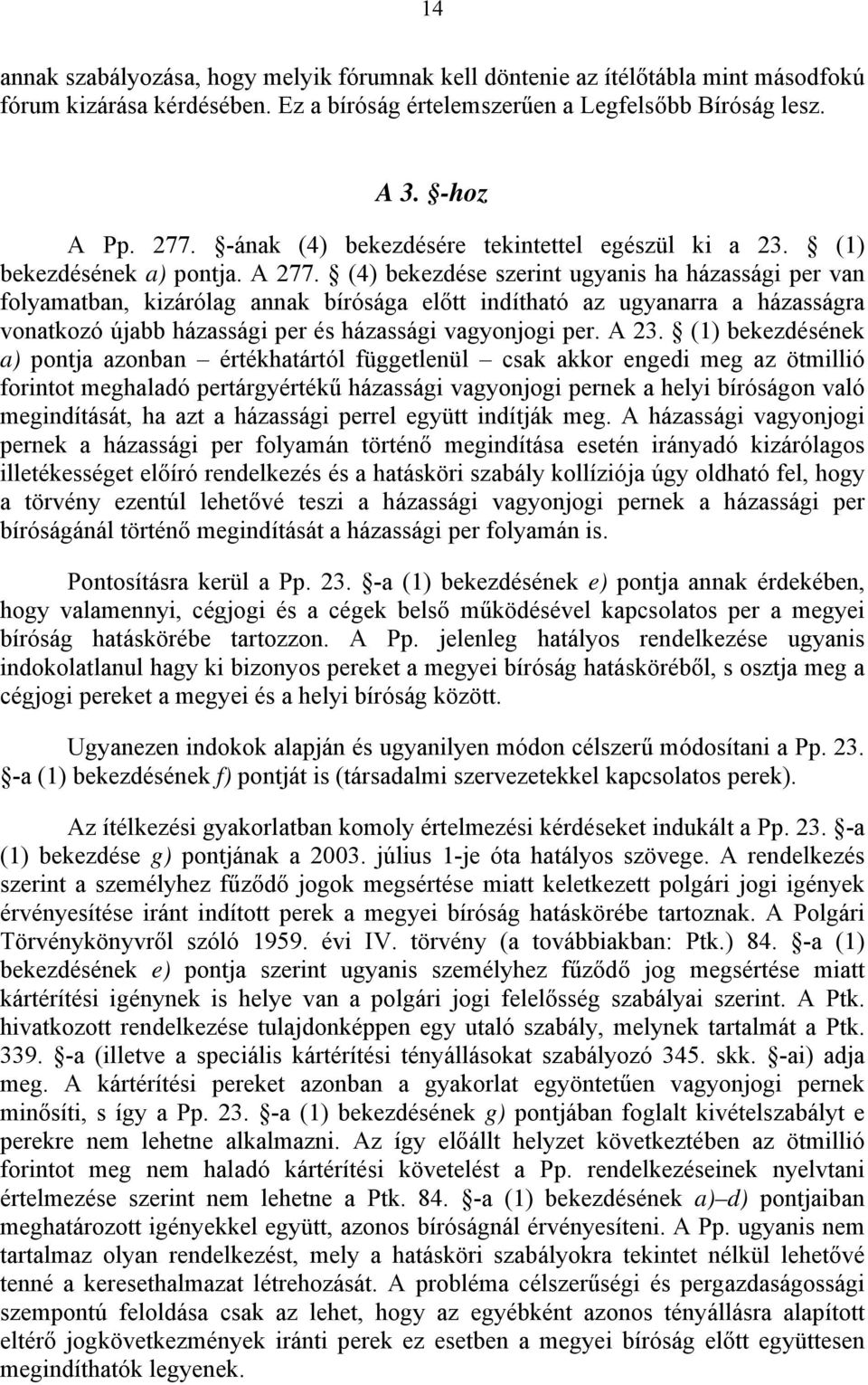 (4) bekezdése szerint ugyanis ha házassági per van folyamatban, kizárólag annak bírósága előtt indítható az ugyanarra a házasságra vonatkozó újabb házassági per és házassági vagyonjogi per. A 23.