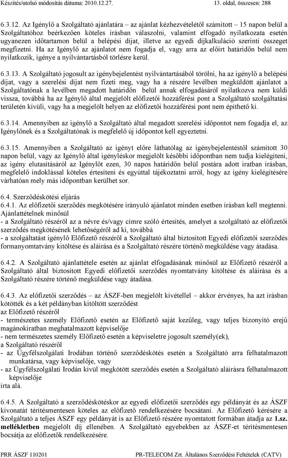 Az Igénylő a Szolgáltató ajánlatára az ajánlat kézhezvételétől számított 15 napon belül a Szolgáltatóhoz beérkezően köteles írásban válaszolni, valamint elfogadó nyilatkozata esetén ugyanezen