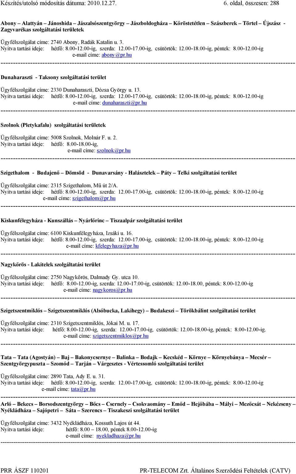 Katalin u. 3. Nyitva tartási ideje: hétfő: 8.00-12.00-ig, szerda: 12.00-17.00-ig, csütörtök: 12.00-18.00-ig, péntek: 8.00-12.00-ig e-mail címe: abony@pr.