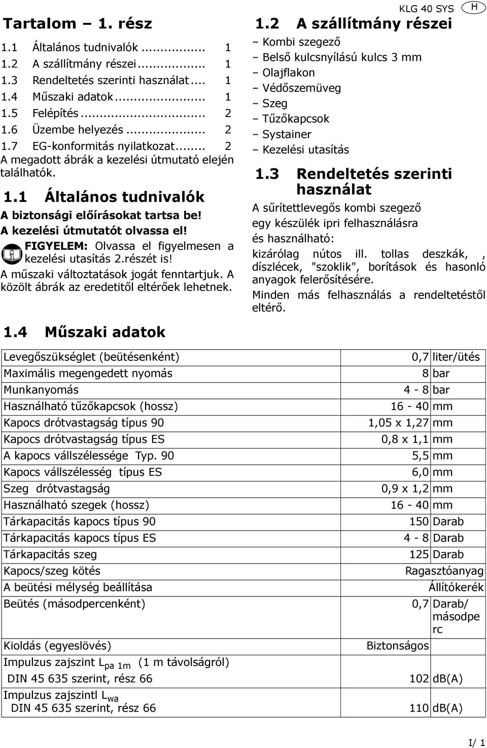 FIGYELEM: Olvassa el figyelmesen a kezelési utasítás 2.részét is! A műszaki változtatások jogát fenntartjuk. A közölt ábrák az eredetitől eltérőek lehetnek. 1.