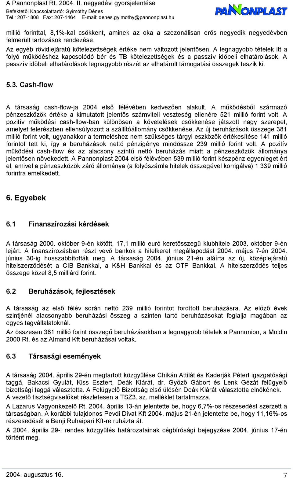 A passzív időbeli elhatárolások legnagyobb részét az elhatárolt támogatási összegek teszik ki. 5.3. Cash-flow A társaság cash-flow-ja 2004 első félévében kedvezően alakult.