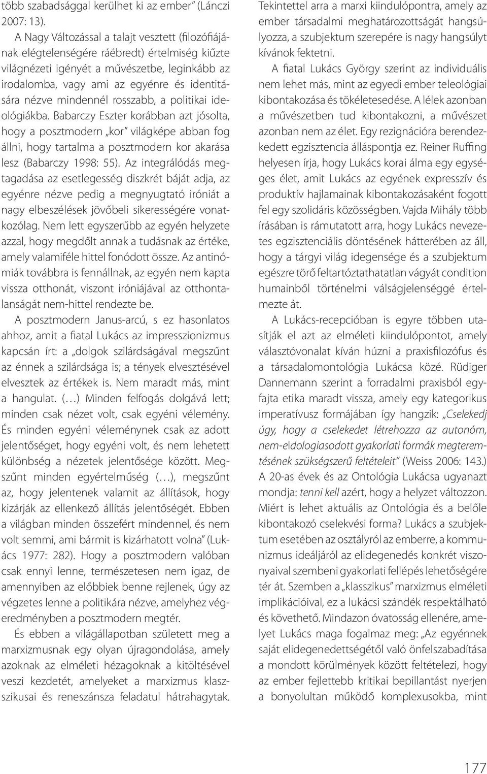 mindennél rosszabb, a politikai ideológiákba. Babarczy Eszter korábban azt jósolta, hogy a posztmodern kor világképe abban fog állni, hogy tartalma a posztmodern kor akarása lesz (Babarczy 1998: 55).