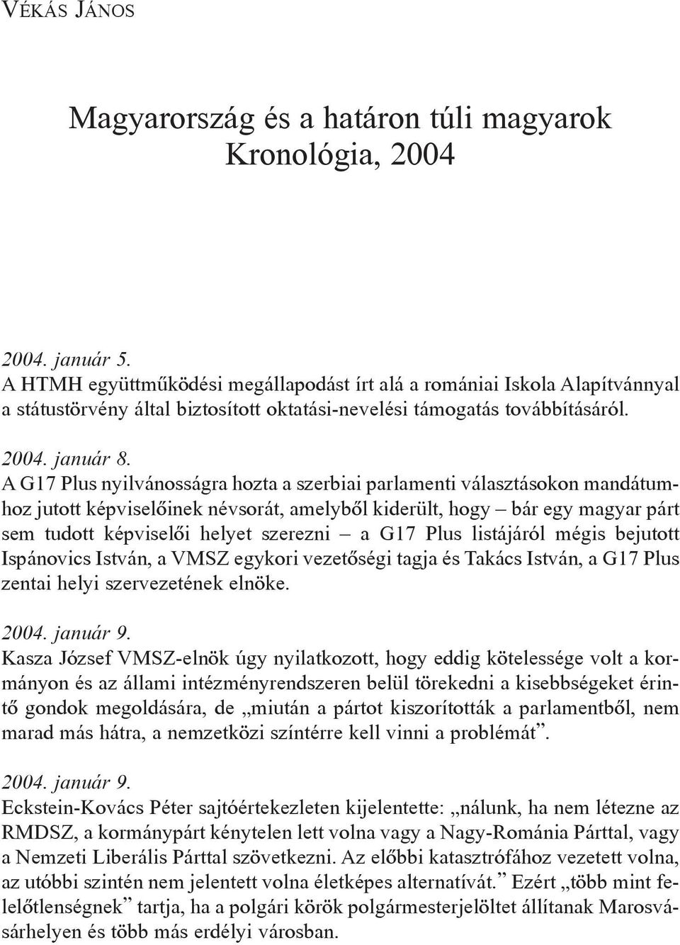 A G17 Plus nyilvánosságra hozta a szerbiai parlamenti választásokon mandátumhoz jutott képviselõinek névsorát, amelybõl kiderült, hogy bár egy magyar párt sem tudott képviselõi helyet szerezni a G17