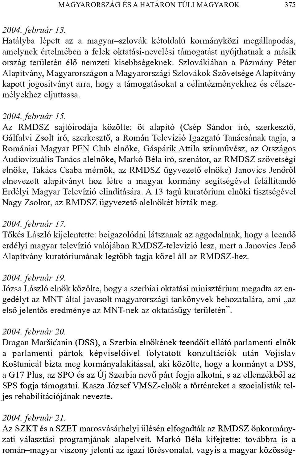 Szlovákiában a Pázmány Péter Alapítvány, Magyarországon a Magyarországi Szlovákok Szövetsége Alapítvány kapott jogosítványt arra, hogy a támogatásokat a célintézményekhez és célszemélyekhez