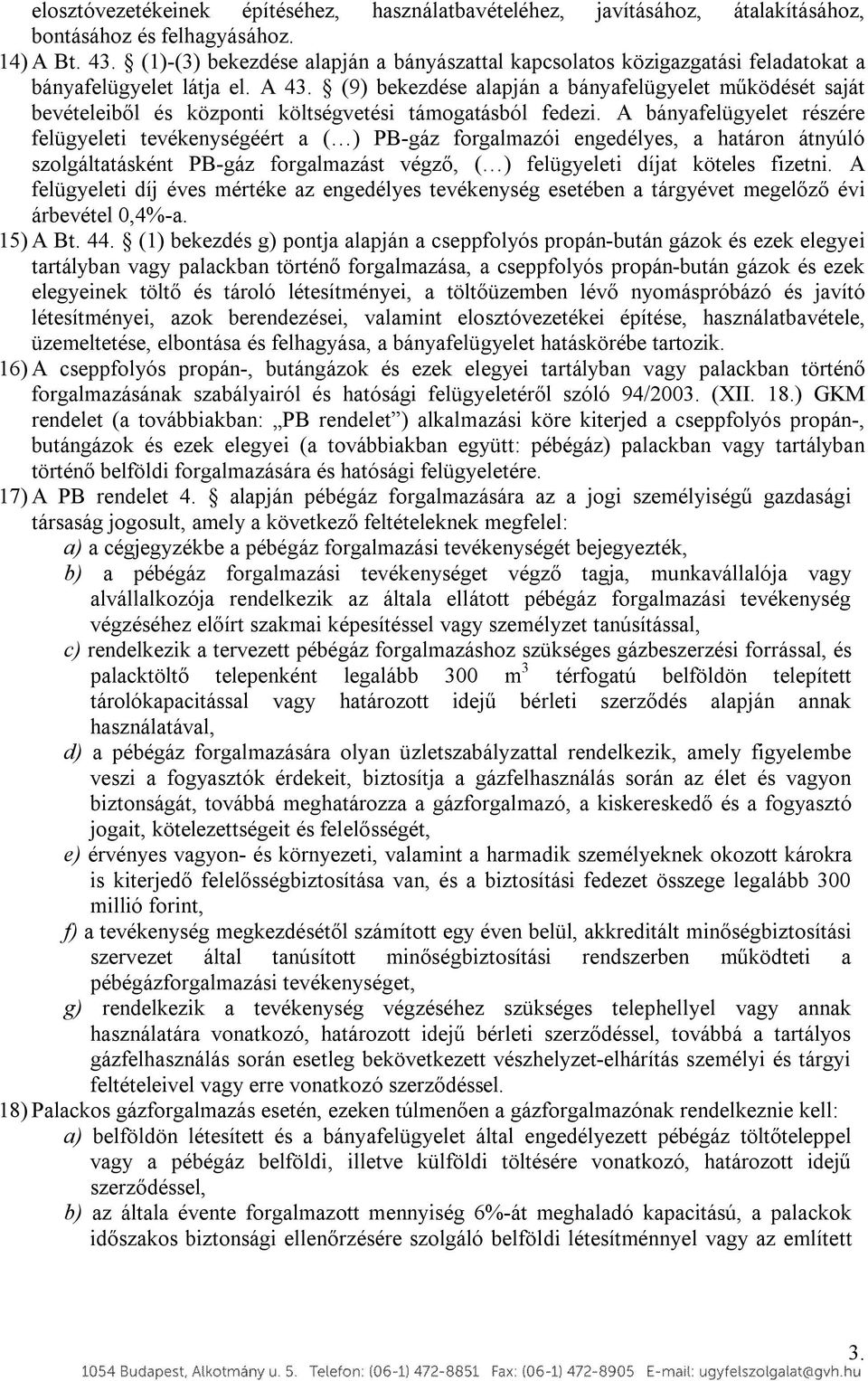 (9) bekezdése alapján a bányafelügyelet működését saját bevételeiből és központi költségvetési támogatásból fedezi.