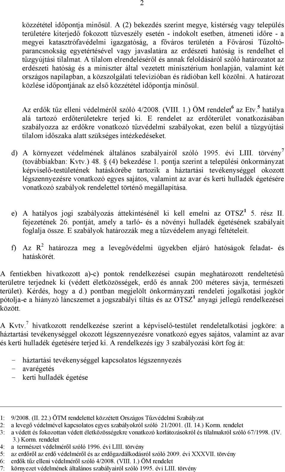 területén a Fővárosi Tűzoltóparancsnokság egyetértésével vagy javaslatára az erdészeti hatóság is rendelhet el tűzgyújtási tilalmat.