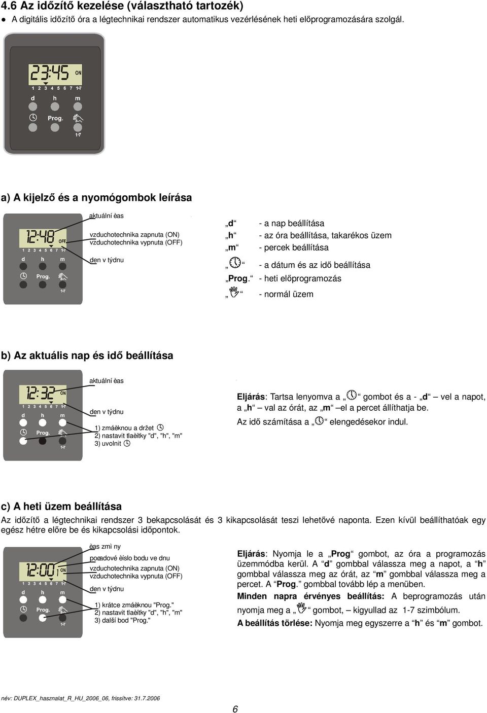 a) A kijelző és a nyomógombok leírása aktuální èas vzduchotechnika zapnuta (ON) vzduchotechnika vypnuta (OFF) den v týdnu d - a nap beállítása h - az óra beállítása, takarékos üzem m - percek
