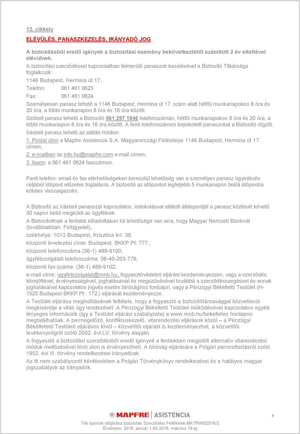 Telefon: 061 461 0623 Fax: 061 461 0624 Személyesen panasz tehető a 1146 Budapest, Hermina út 17. szám alatt hétfői munkanapokon 8 óra és 20 óra, a többi munkanapon 8 óra és 16 óra között.