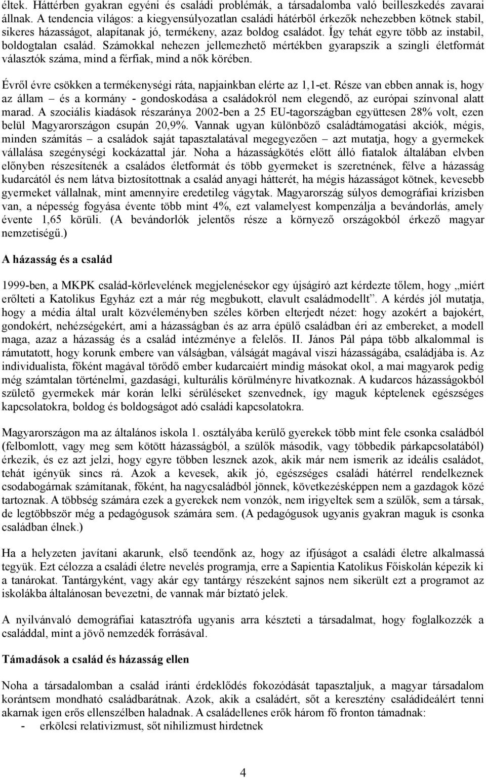 Így tehát egyre több az instabil, boldogtalan család. Számokkal nehezen jellemezhető mértékben gyarapszik a szingli életformát választók száma, mind a férfiak, mind a nők körében.