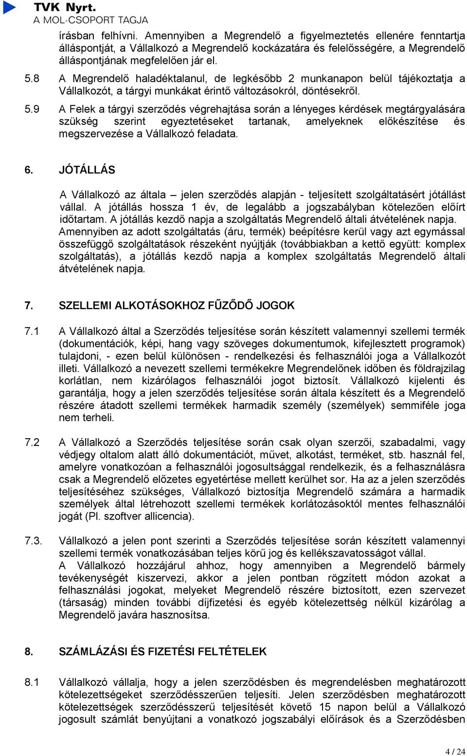 9 A Felek a tárgyi szerződés végrehajtása során a lényeges kérdések megtárgyalására szükség szerint egyeztetéseket tartanak, amelyeknek előkészítése és megszervezése a Vállalkozó feladata. 6.