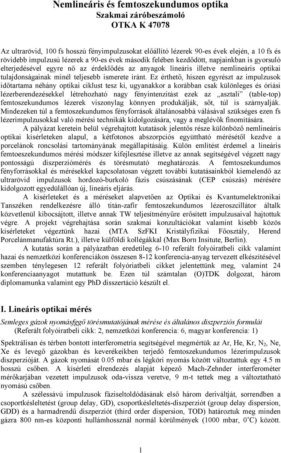 Ez érthető, hiszen egyrészt az impulzusok időtartama néhány optikai ciklust tesz ki, ugyanakkor a korábban csak különleges és óriási lézerberendezésekkel létrehozható nagy fényintenzitást ezek az