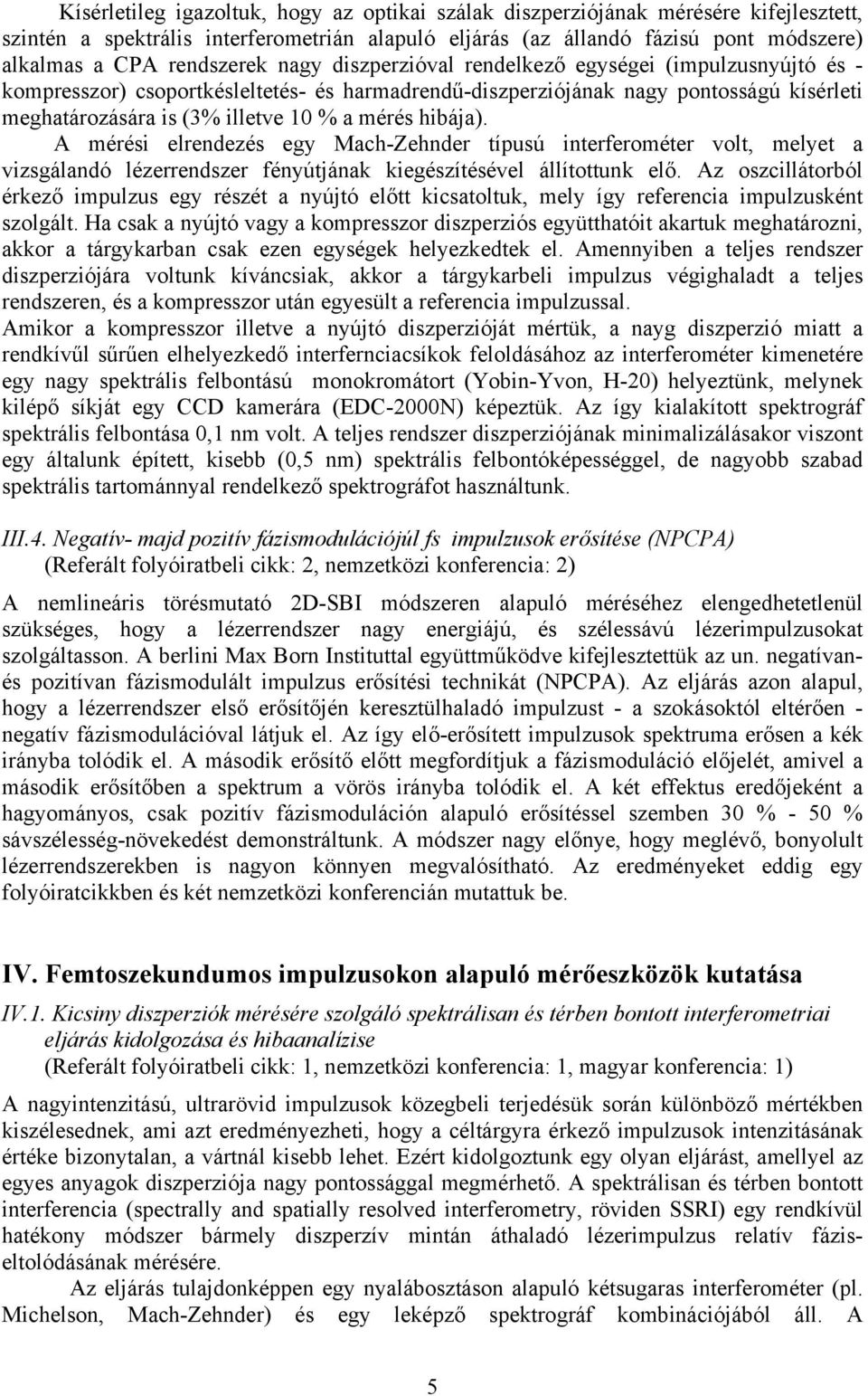 mérés hibája). A mérési elrendezés egy Mach-Zehnder típusú interferométer volt, melyet a vizsgálandó lézerrendszer fényútjának kiegészítésével állítottunk elő.