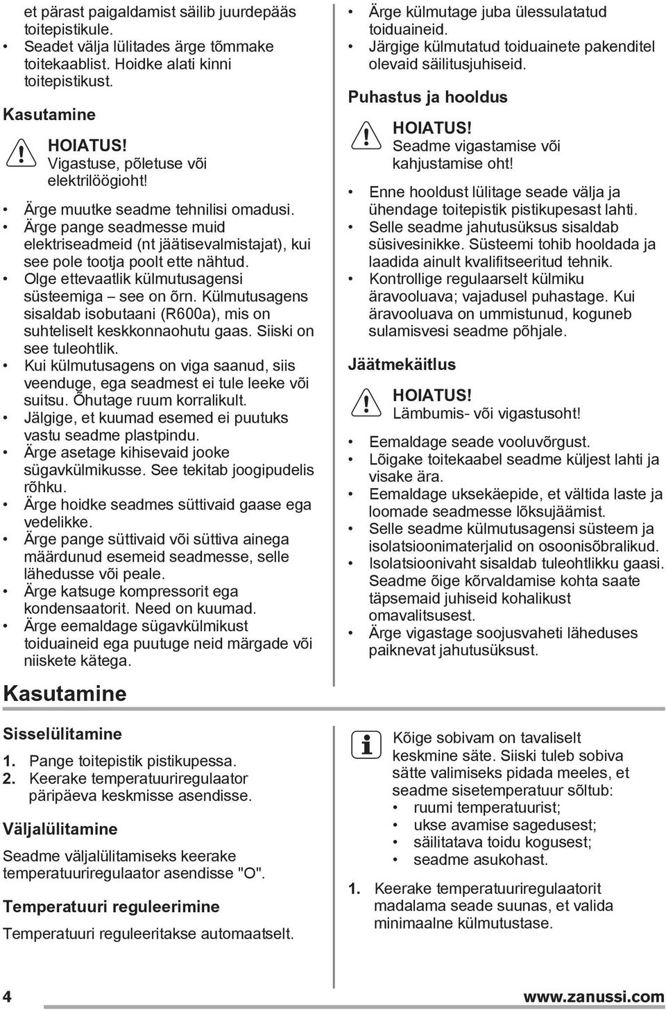Olge ettevaatlik külmutusagensi süsteemiga see on õrn. Külmutusagens sisaldab isobutaani (R600a), mis on suhteliselt keskkonnaohutu gaas. Siiski on see tuleohtlik.