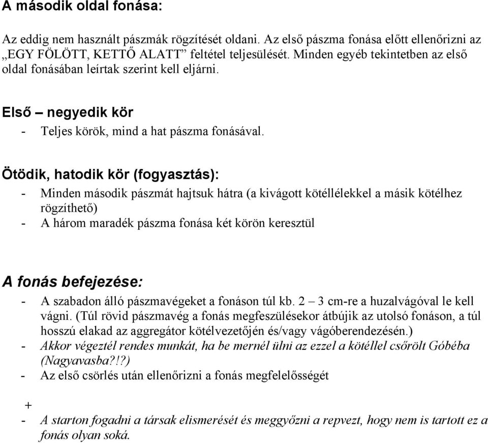 Ötödik, hatodik kör (fogyasztás): - Minden második pászmát hajtsuk hátra (a kivágott kötéllélekkel a másik kötélhez rögzíthető) - A három maradék pászma fonása két körön keresztül A fonás befejezése: