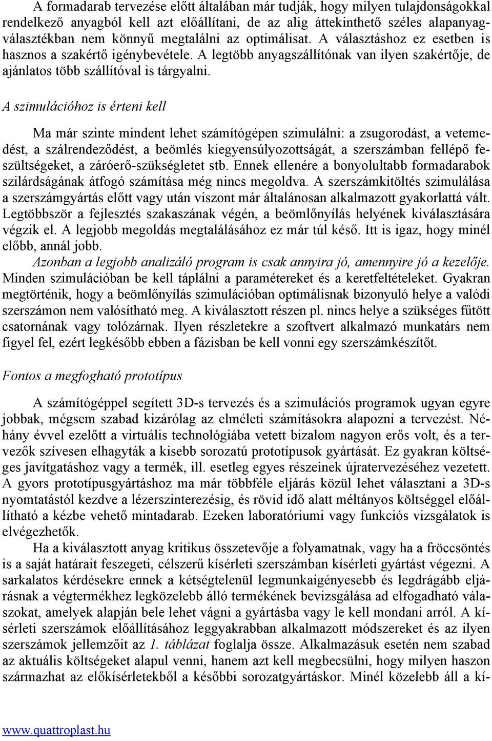 A szimulációhoz is érteni kell Ma már szinte mindent lehet számítógépen szimulálni: a zsugorodást, a vetemedést, a szálrendeződést, a beömlés kiegyensúlyozottságát, a szerszámban fellépő