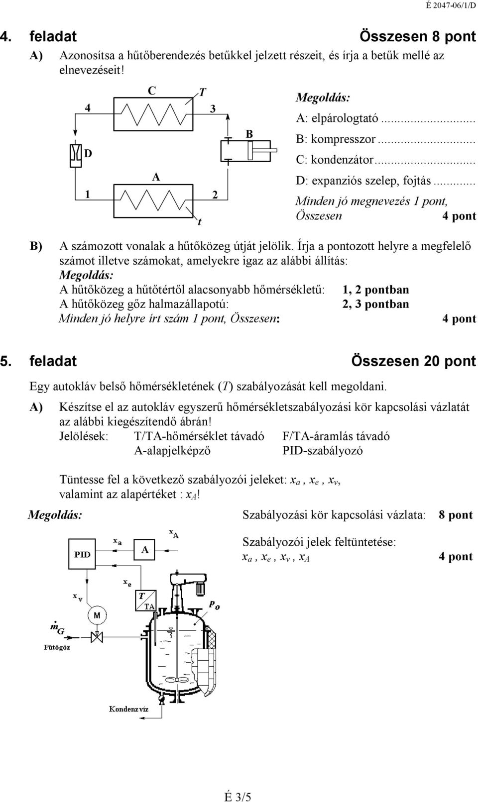 Írja a pontozott helyre a megfelelő számot illetve számokat, amelyekre igaz az alábbi állítás: A hűtőközeg a hűtőtértől alacsonyabb hőmérsékletű: 1, pontban A hűtőközeg gőz halmazállapotú:, pontban