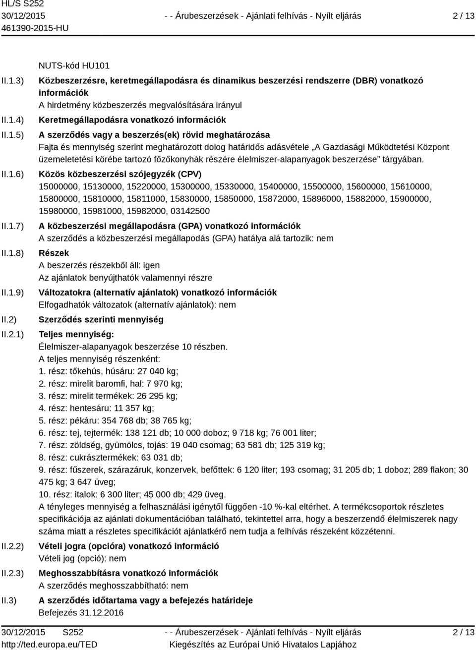 3) NUTS-kód HU101 Közbeszerzésre, keretmegállapodásra és dinamikus beszerzési rendszerre (DBR) vonatkozó információk A hirdetmény közbeszerzés megvalósítására irányul Keretmegállapodásra vonatkozó