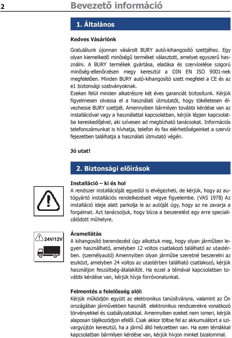 Minden BURY autó-kihangosító szett megfelel a CE és az e1 biztonsági szabványoknak. Ezeken felül minden alkatrészre két éves garanciát biztosítunk.