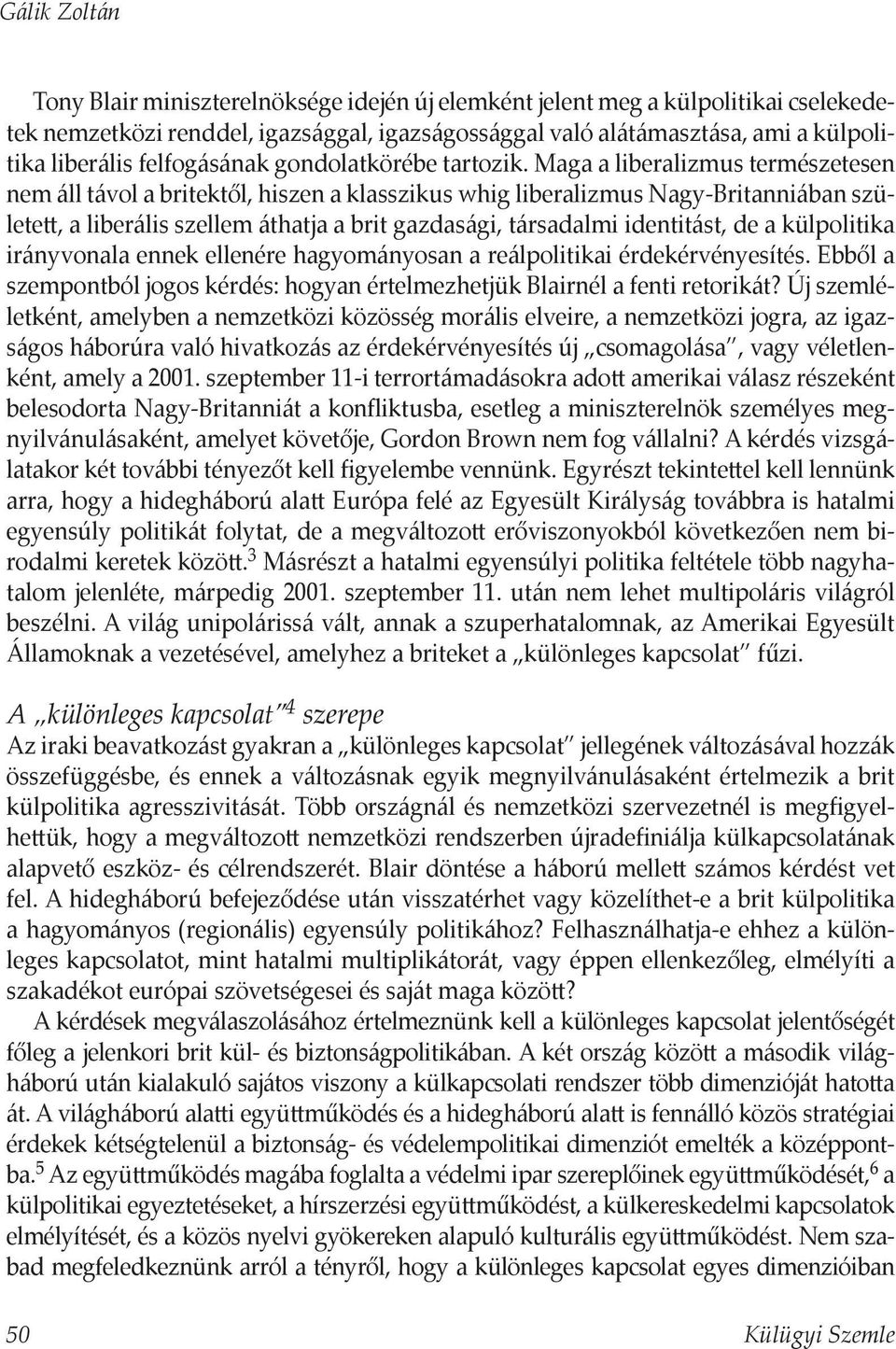 Maga a liberalizmus természetesen nem áll távol a britektől, hiszen a klasszikus whig liberalizmus Nagy-Britanniában születe, a liberális szellem áthatja a brit gazdasági, társadalmi identitást, de a