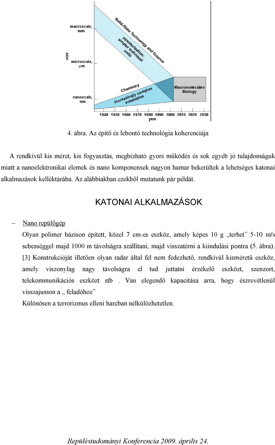 hamar bekerültek a lehetséges katonai alkalmazások kelléktárába. Az alábbiakban ezekből mutatunk pár példát.