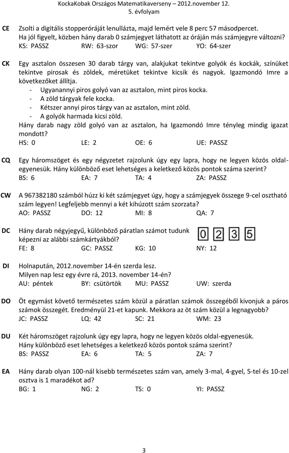 KS: PASSZ RW: 63-szor WG: 57-szer YO: 64-szer Egy asztalon összesen 30 darab tárgy van, alakjukat tekintve golyók és kockák, színüket tekintve pirosak és zöldek, méretüket tekintve kicsik és nagyok.